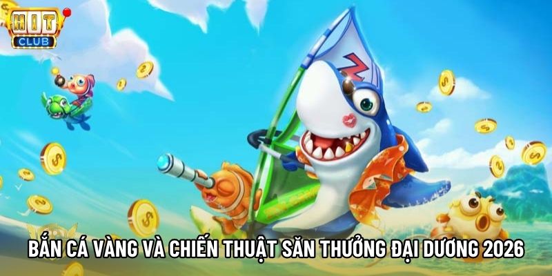 Bắn Cá Vàng Và Chiến Thuật Săn Thưởng Đại Dương 2026
